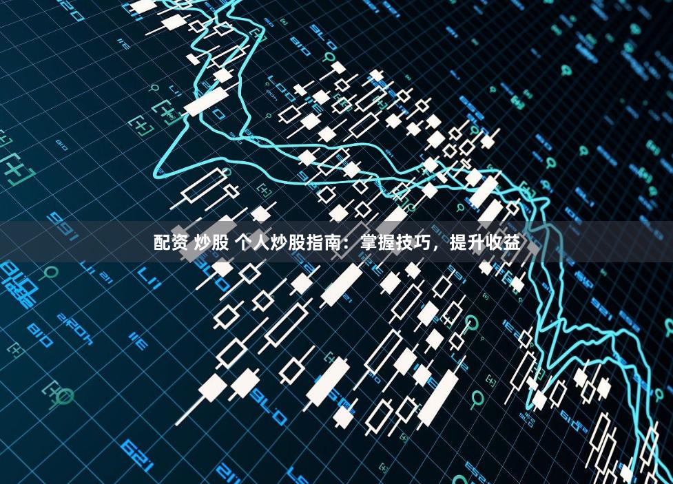配资 炒股 个人炒股指南：掌握技巧，提升收益