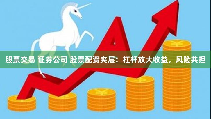 股票交易 证券公司 股票配资夹层：杠杆放大收益，风险共担