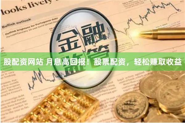 股配资网站 月息高回报！股票配资，轻松赚取收益