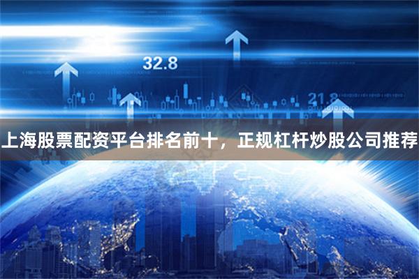 上海股票配资平台排名前十，正规杠杆炒股公司推荐