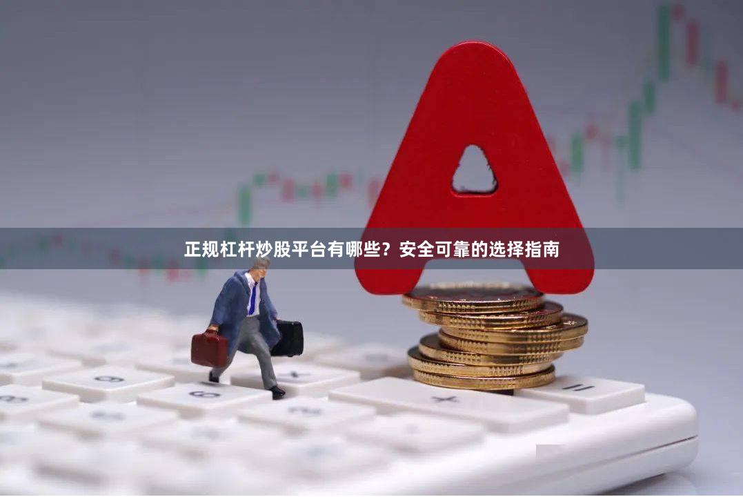 正规杠杆炒股平台有哪些？安全可靠的选择指南
