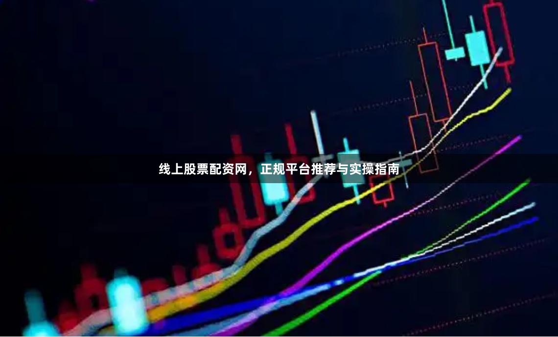 线上股票配资网，正规平台推荐与实操指南