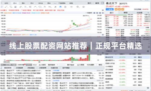 线上股票配资网站推荐｜正规平台精选