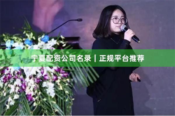 宁夏配资公司名录｜正规平台推荐