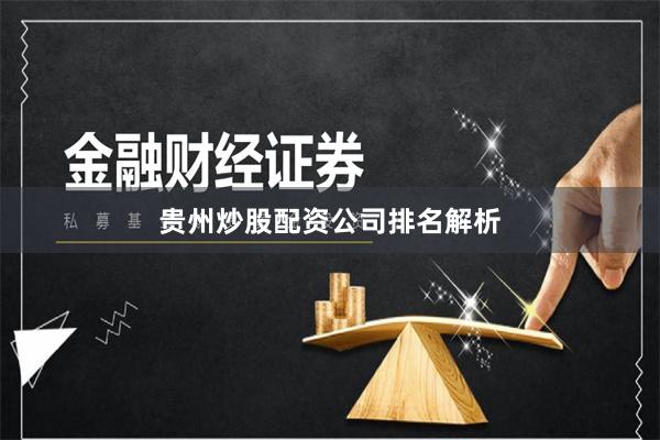 贵州炒股配资公司排名解析