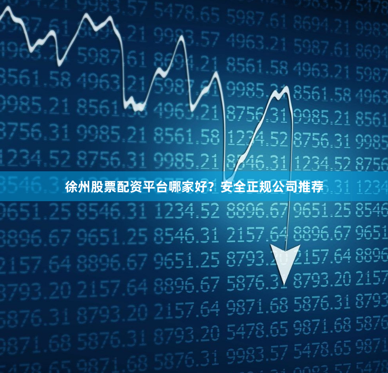 徐州股票配资平台哪家好？安全正规公司推荐