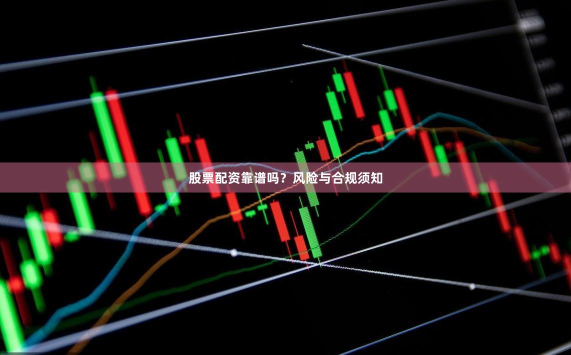 股票配资靠谱吗？风险与合规须知