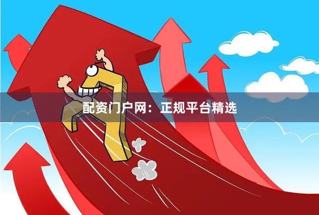 配资门户网:正规平台精选