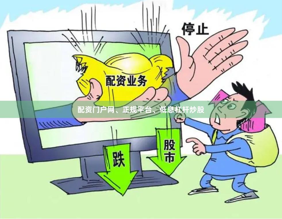 配资门户网、正规平台、低息杠杆炒股