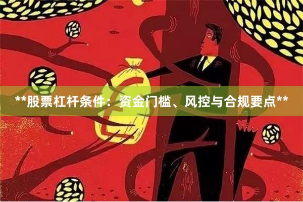 **股票杠杆条件：资金门槛、风控与合规要点**