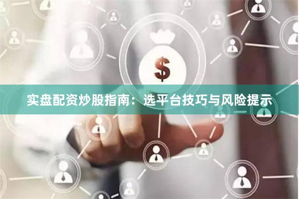 实盘配资炒股指南：选平台技巧与风险提示