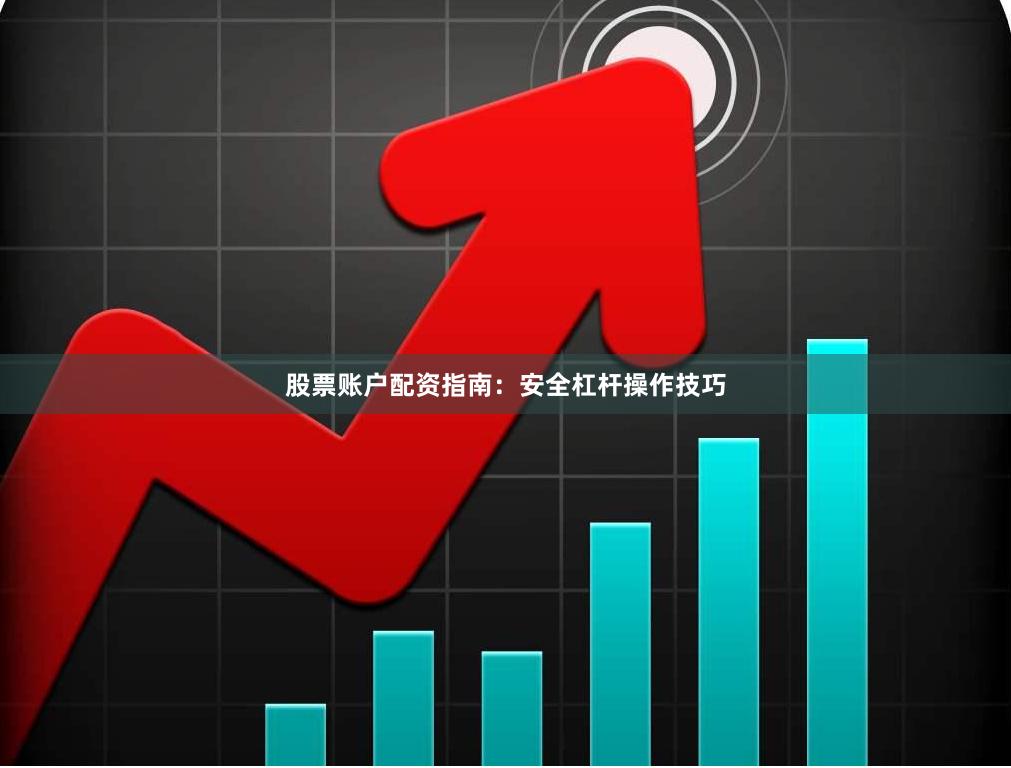 股票账户配资指南：安全杠杆操作技巧