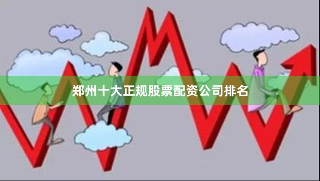 郑州十大正规股票配资公司排名