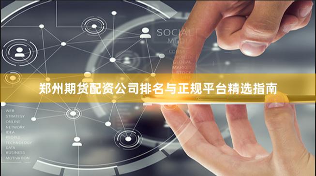 郑州期货配资公司排名与正规平台精选指南