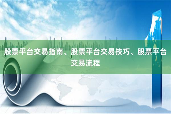 股票平台交易指南、股票平台交易技巧、股票平台交易流程