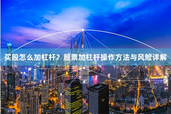 买股怎么加杠杆？股票加杠杆操作方法与风险详解