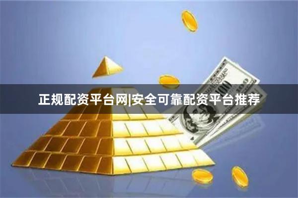 正规配资平台网|安全可靠配资平台推荐