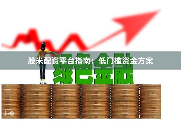 股米配资平台指南:低门槛资金方案