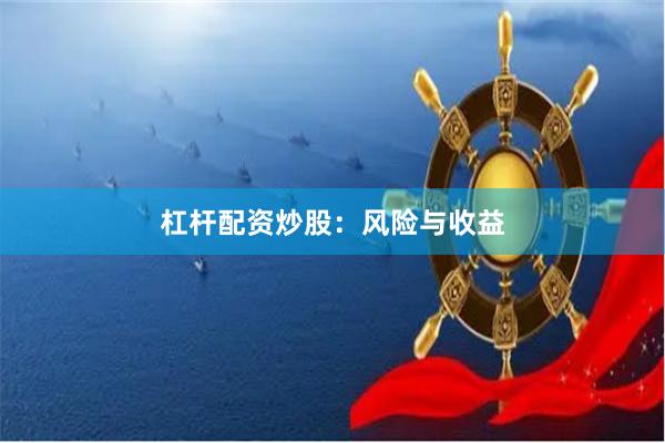 杠杆配资炒股：风险与收益