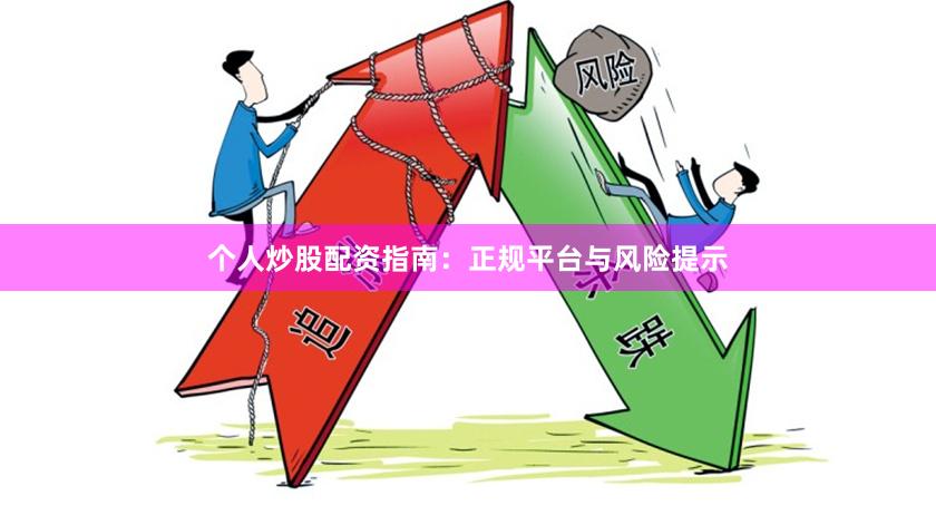个人炒股配资指南:正规平台与风险提示