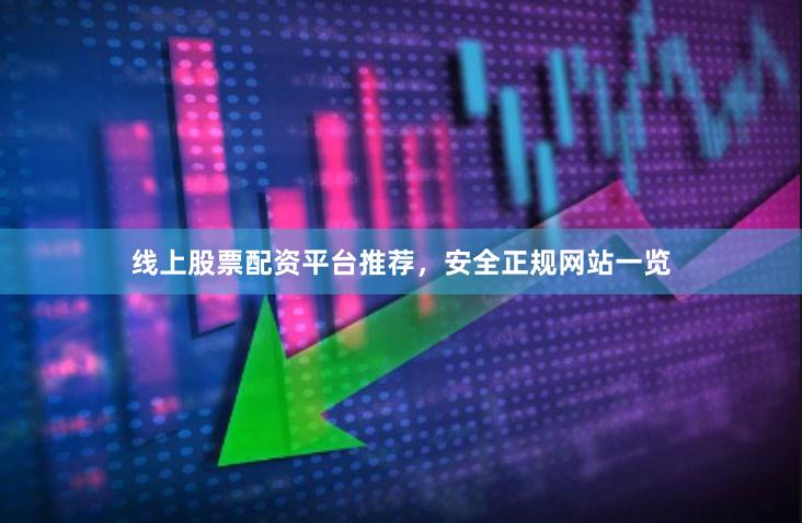 线上股票配资平台推荐，安全正规网站一览