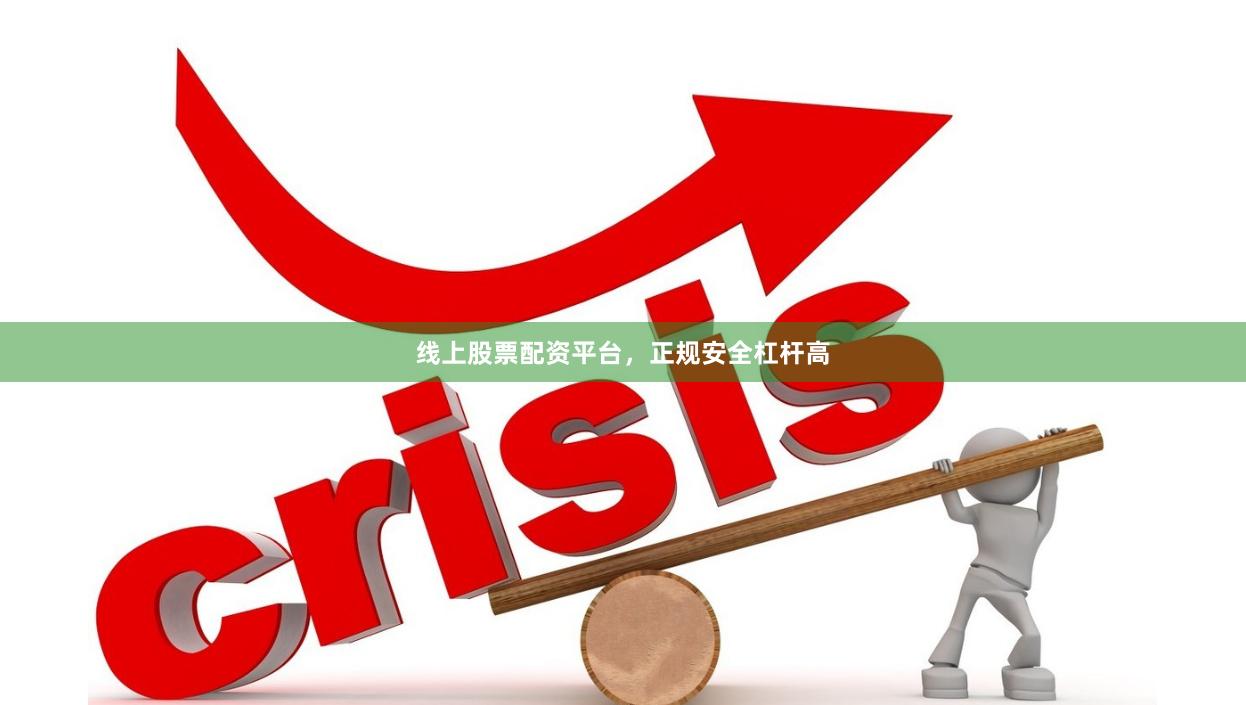 线上股票配资平台，正规安全杠杆高
