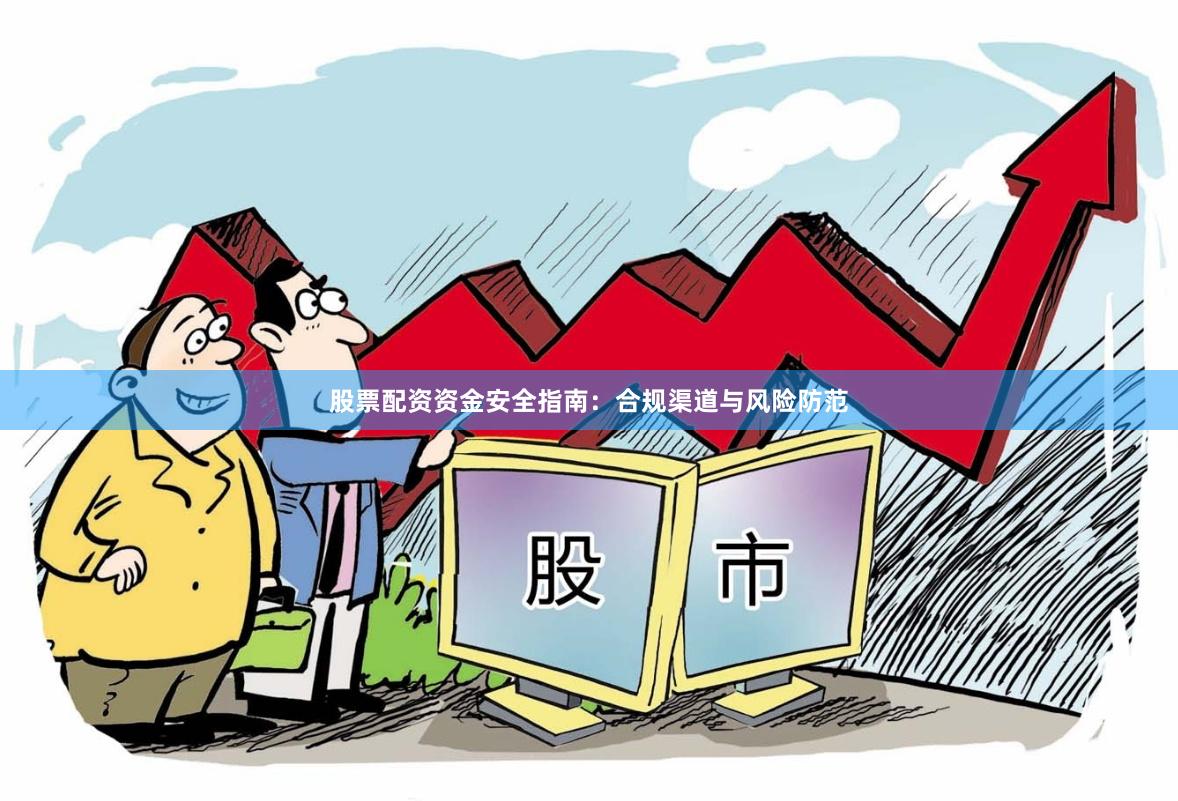 股票配资资金安全指南:合规渠道与风险防范