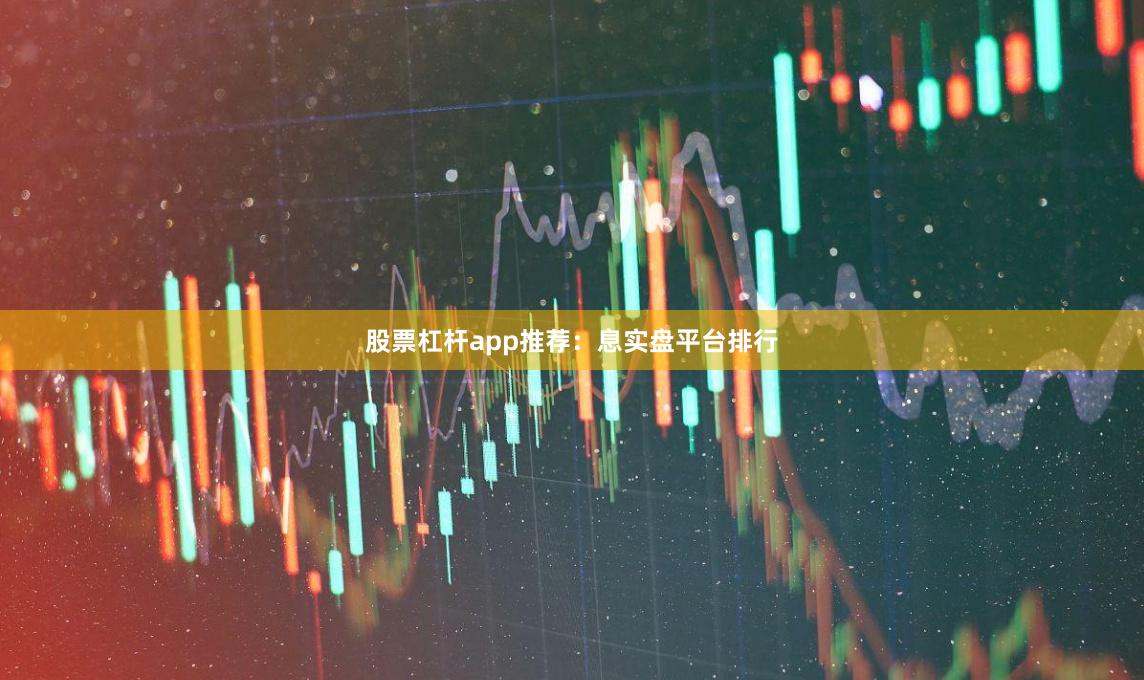 股票杠杆app推荐：息实盘平台排行
