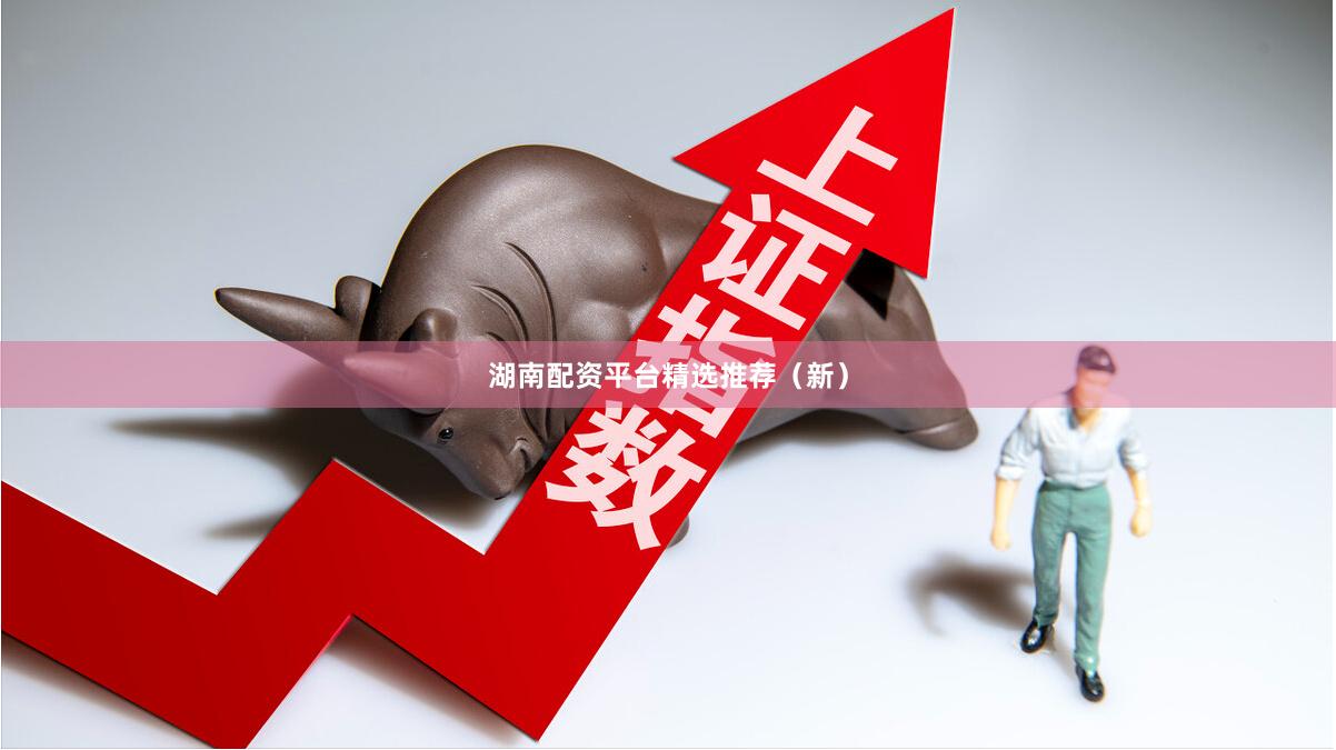 湖南配资平台精选推荐（新）