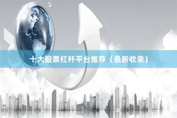 十大股票杠杆平台推荐（最新收录）