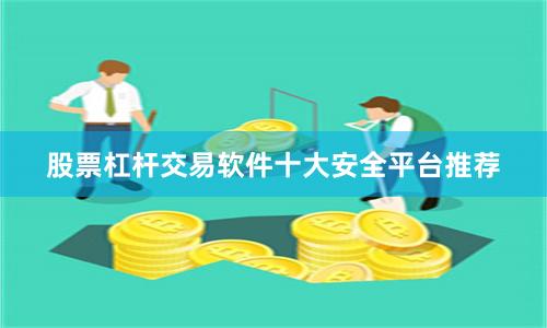 股票杠杆交易软件十大安全平台推荐