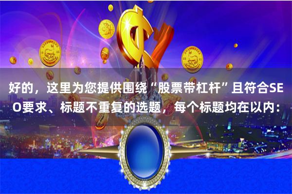 好的，这里为您提供围绕“股票带杠杆”且符合SEO要求、标题不重复的选题，每个标题均在以内：