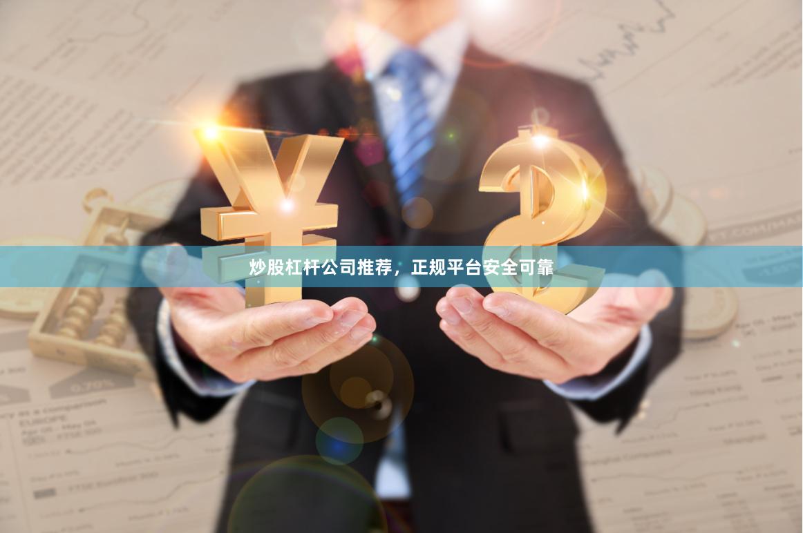 炒股杠杆公司推荐，正规平台安全可靠