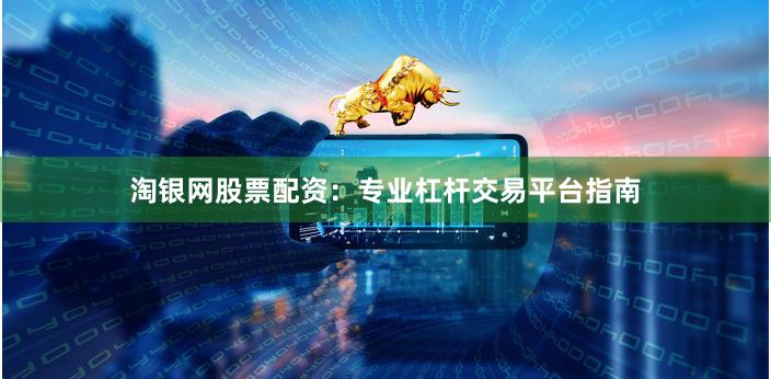 淘银网股票配资：专业杠杆交易平台指南