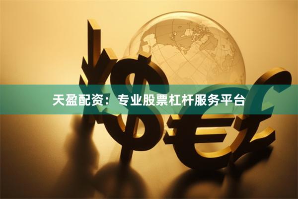天盈配资：专业股票杠杆服务平台