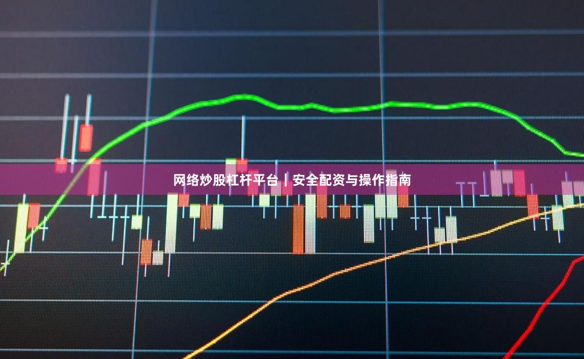 网络炒股杠杆平台｜安全配资与操作指南