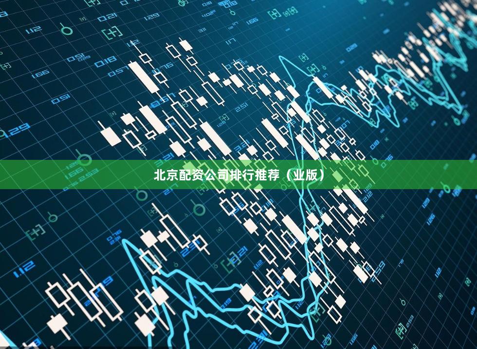 北京配资公司排行推荐（业版）