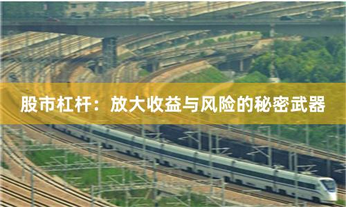 股市杠杆：放大收益与风险的秘密武器