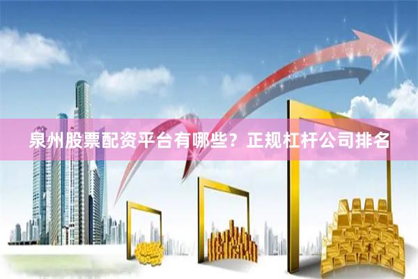 泉州股票配资平台有哪些？正规杠杆公司排名