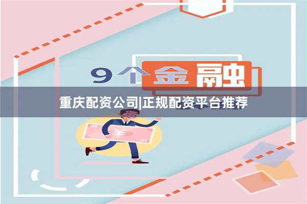 重庆配资公司|正规配资平台推荐