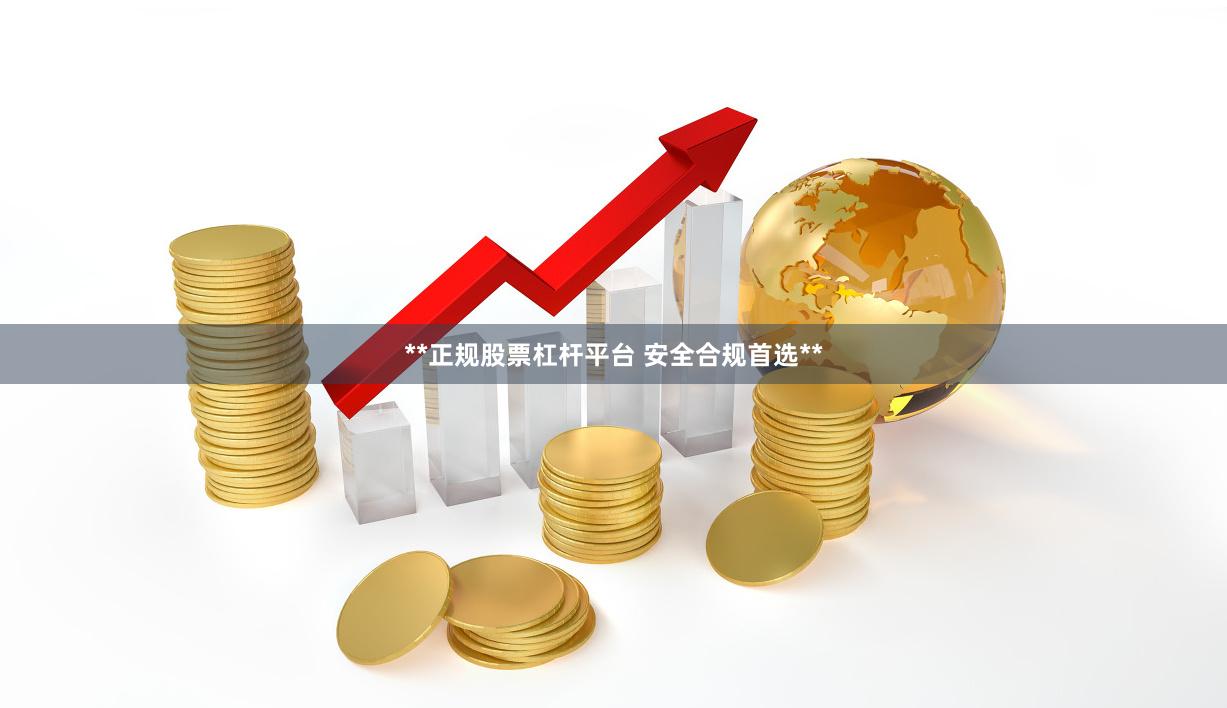 **正规股票杠杆平台 安全合规首选**