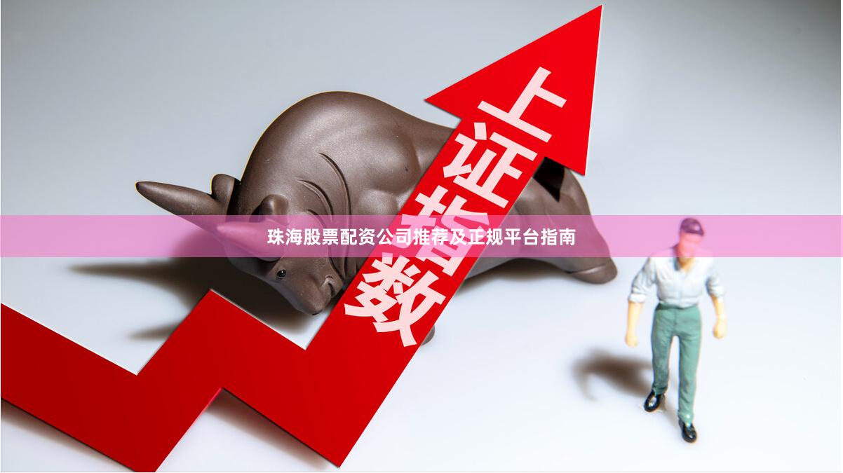 珠海股票配资公司推荐及正规平台指南
